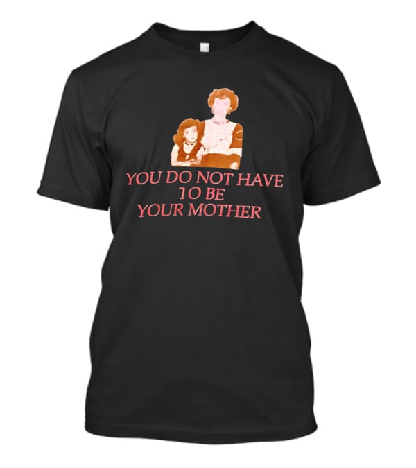 You Do Not Have To Be Your Mother Empowerment Message T-Shirt