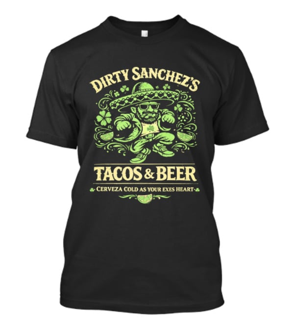 Dirty Sanchez's Tacos And Beer Cerveza Cold As Your Exes Heart Sombrero Sunglasses Character Green T-Shirt