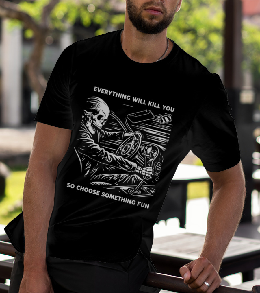 Everything Will Kill You So Choose Something Fun Skeleton Driving T-Shirt