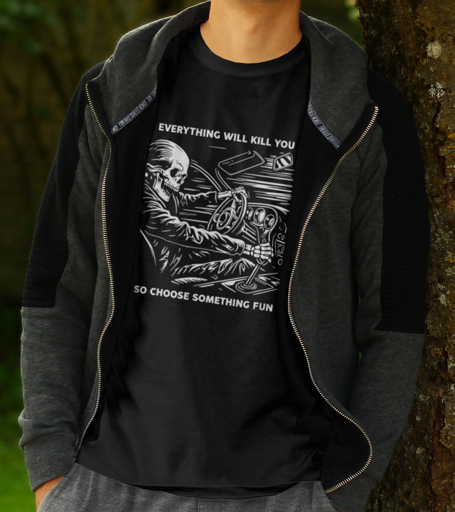 Everything Will Kill You So Choose Something Fun Skeleton Driving T-Shirt
