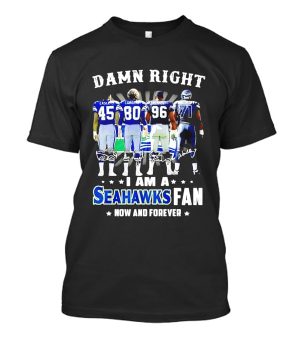 Damn Right I Am A Seahawks Fan Now And Forever T-Shirt