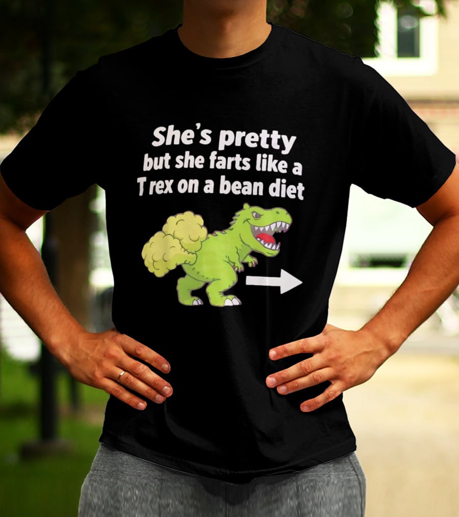 She's Pretty But She Farts Like A Rex On A Bean Diet Funny Dinosaur Humor T-Shirt