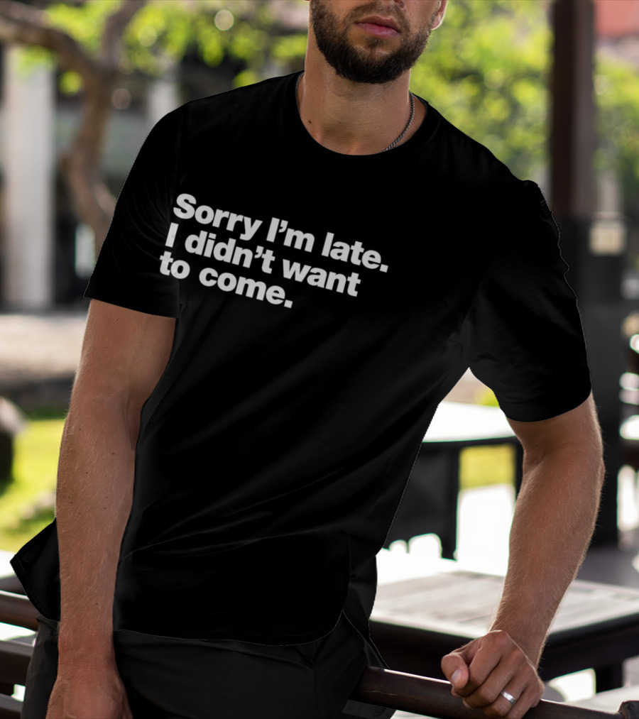 Sorry I'm Late I Didn't Want To Come Funny Relatable T-Shirt
