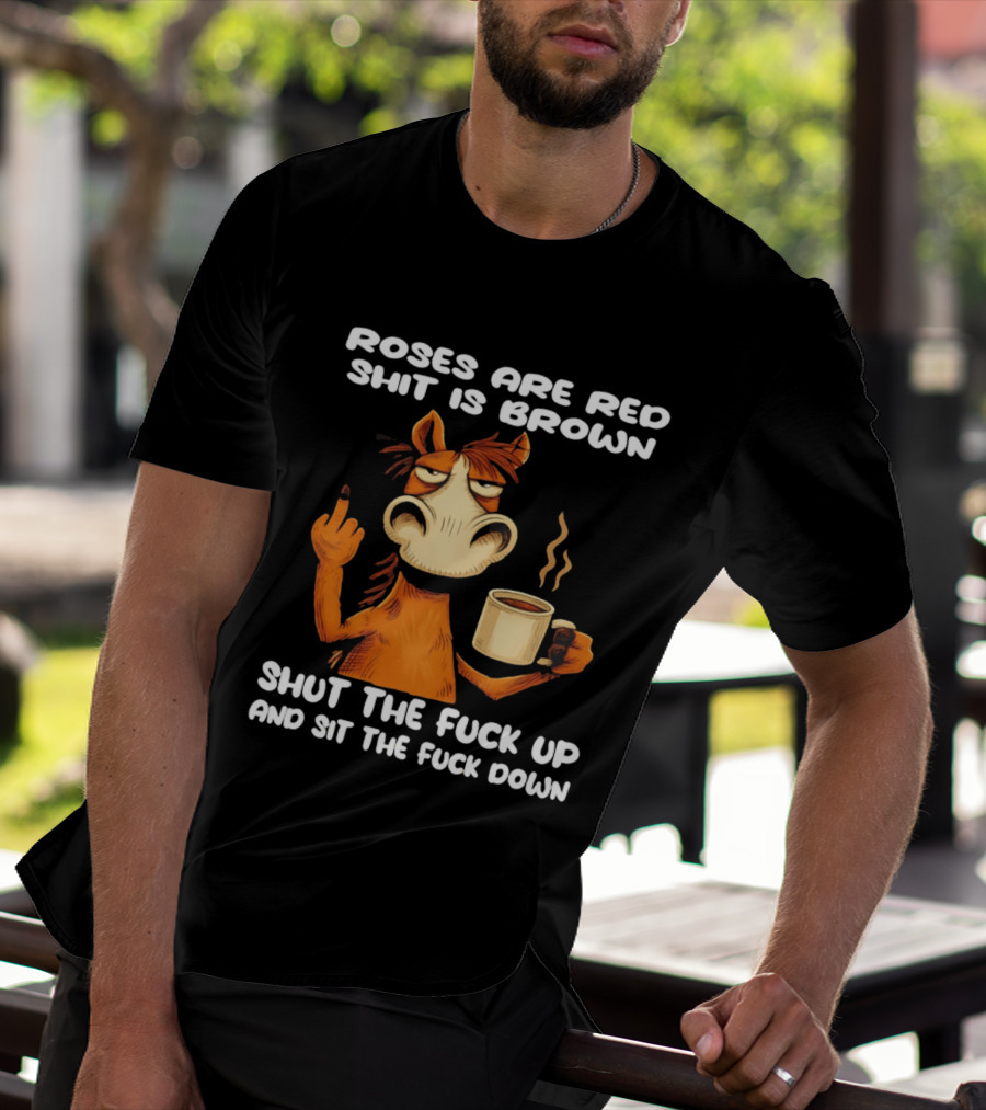 Roses Are Red Shit Is Brown Coffee Horse Shut The Fuck Up Sit The Fuck Down T-Shirt