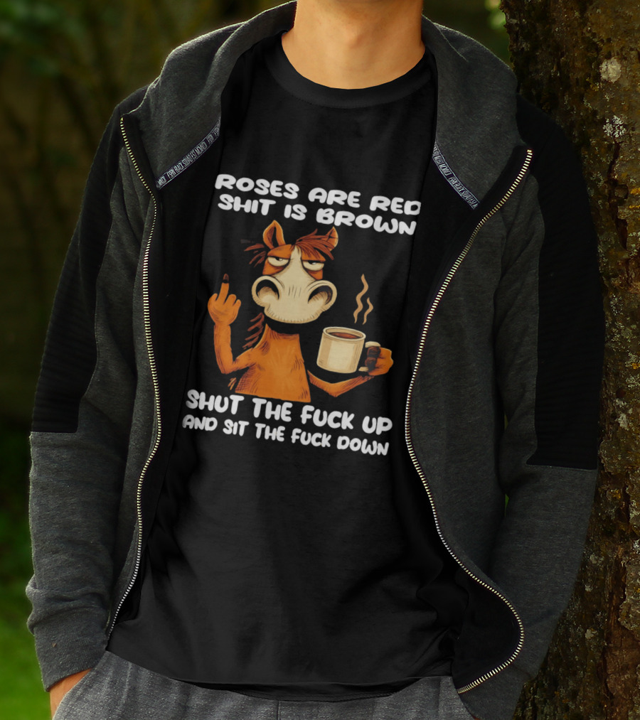 Roses Are Red Shit Is Brown Coffee Horse Shut The Fuck Up Sit The Fuck Down T-Shirt