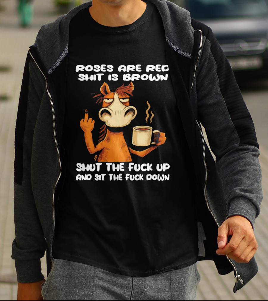 Roses Are Red Shit Is Brown Coffee Horse Shut The Fuck Up Sit The Fuck Down T-Shirt