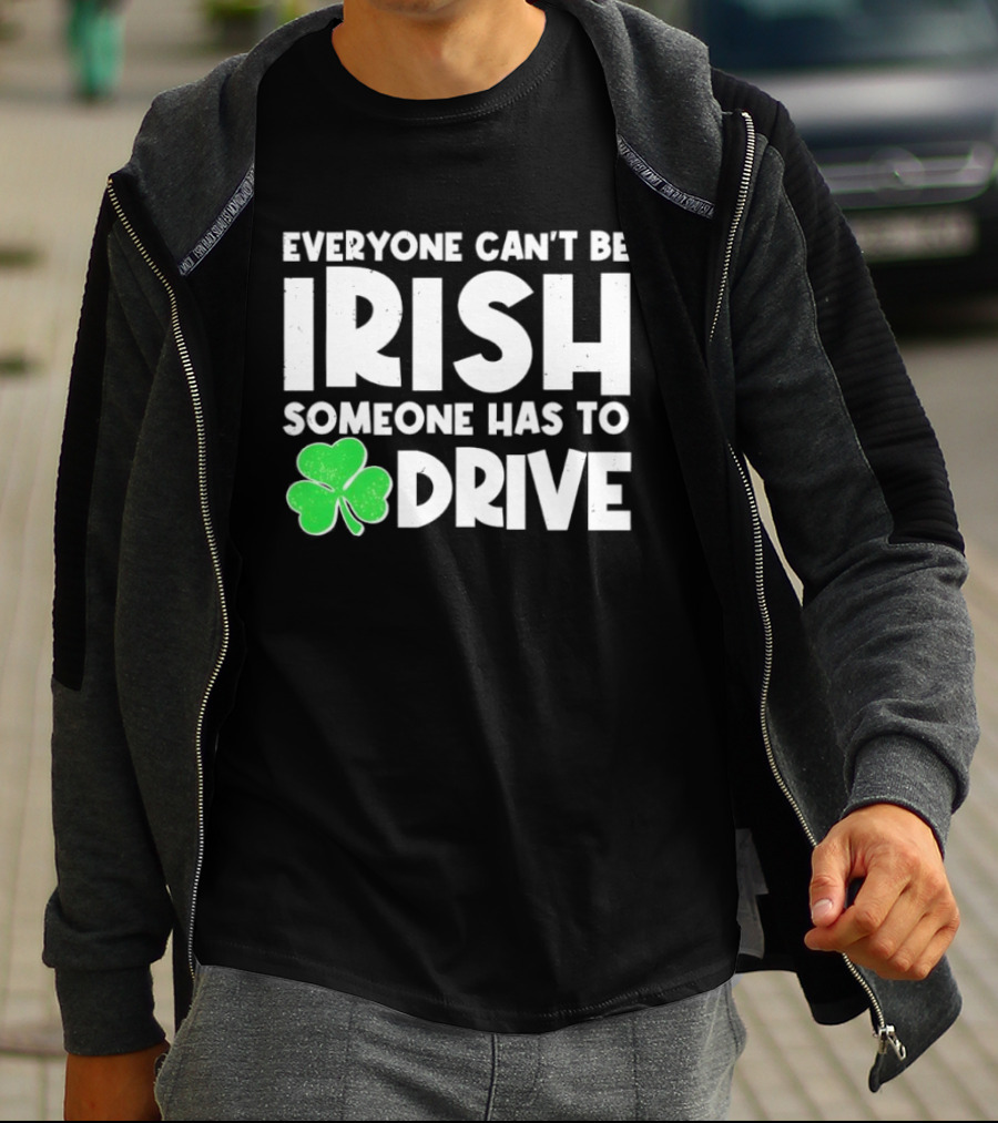 Everyone Can't Be Irish Someone Has To Drive Shamrock T-Shirt