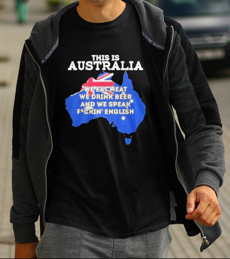 This Is Australia We Eat Meat We Drink Beer And We Speak Fuckin English T-Shirt