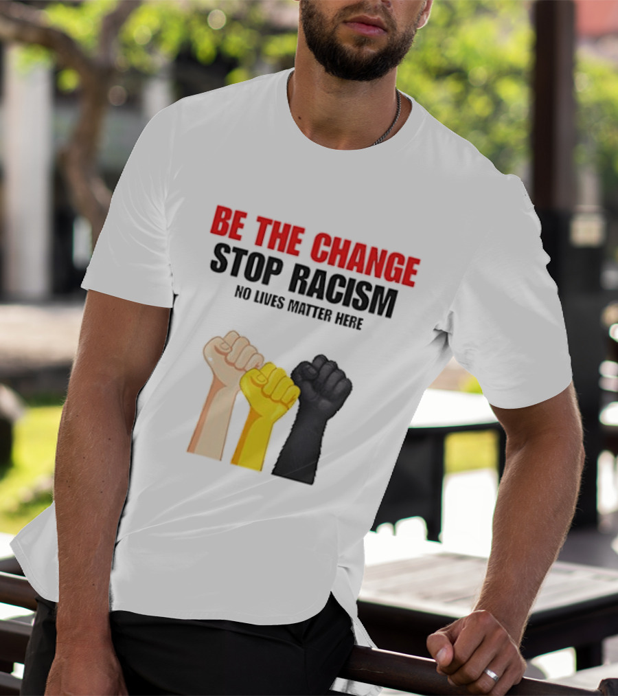 Be The Change Stop Racism No Lives Matter Here Fist Protest T-Shirt