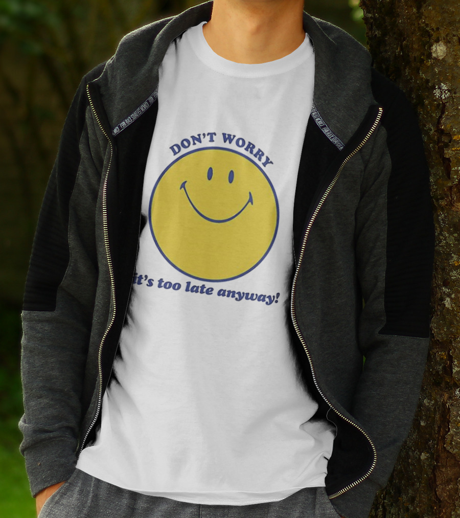 Don't Worry It's Too Late Anyway Smiley Face T-Shirt