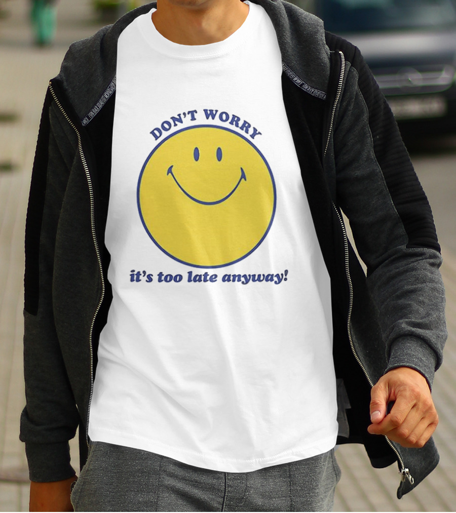 Don't Worry It's Too Late Anyway Smiley Face T-Shirt