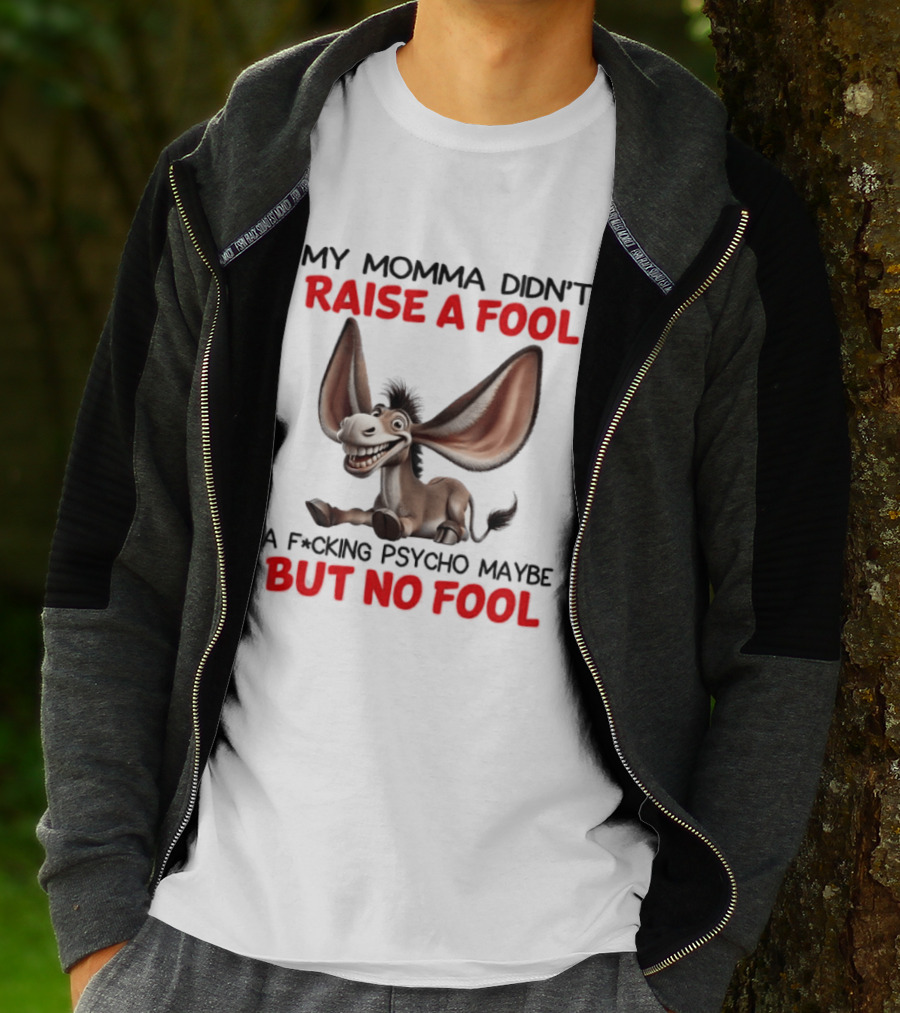 Donkey My Momma Didn't Raise A Fool A Psycho Maybe But No Fool T-Shirt
