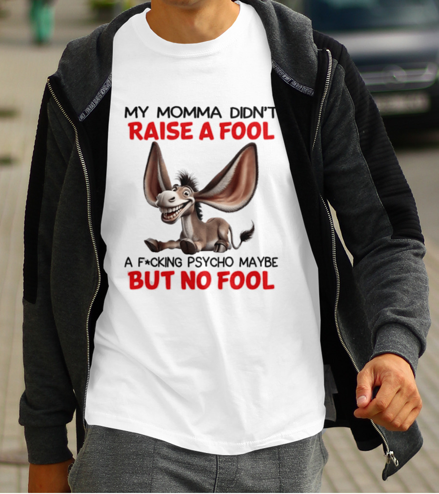 Donkey My Momma Didn't Raise A Fool A Psycho Maybe But No Fool T-Shirt