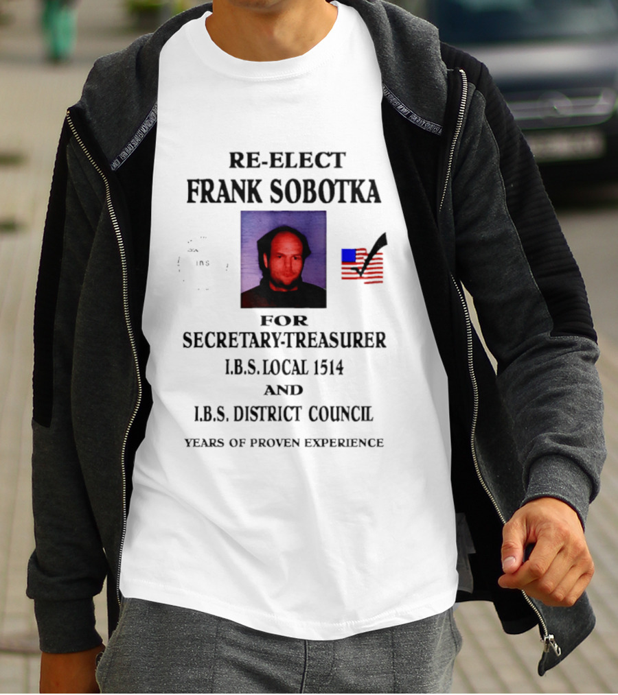 Re Elect Frank Sobotka Secretary Treasurer I.B.S. Local 1514 District Council Proven Experience T-Shirt