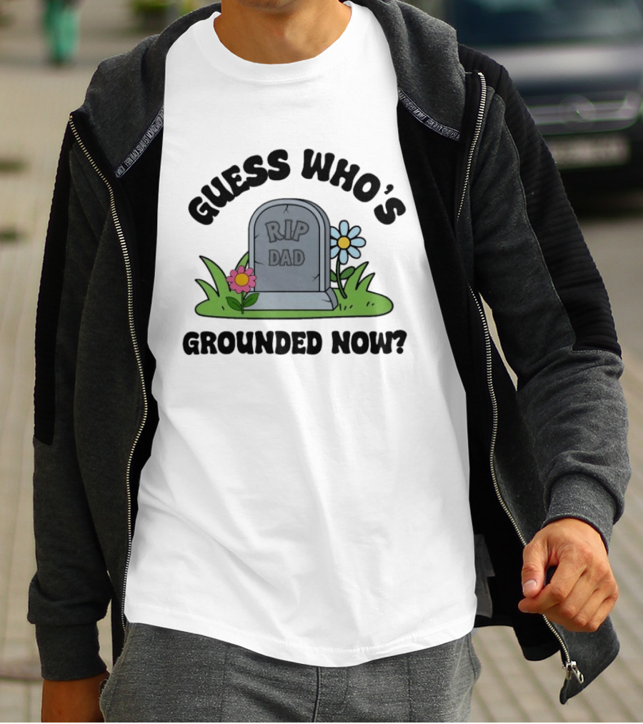 Guess Who's Grounded Now RIP Dad Gravestone Flowers T-Shirt