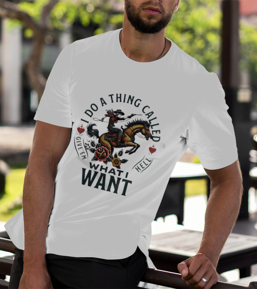 I Do A Thing Called Give 'Em Hell What I Want Cowboy Horse Roses T-Shirt