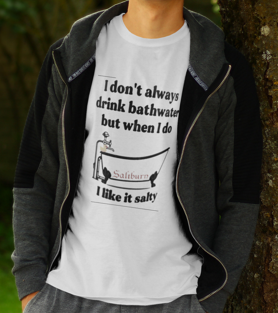 I Don't Always Drink Bathwater But When I Do Salty And Fun Bathtub Scene T-Shirt