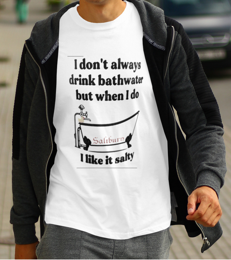 I Don't Always Drink Bathwater But When I Do Salty And Fun Bathtub Scene T-Shirt