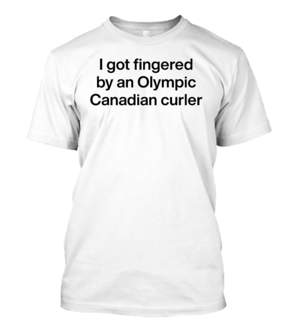 I Got Fingered By An Olympic Canadian Curler T-Shirt