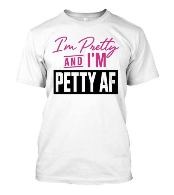 I'm Pretty And I'm Petty AF T-Shirt