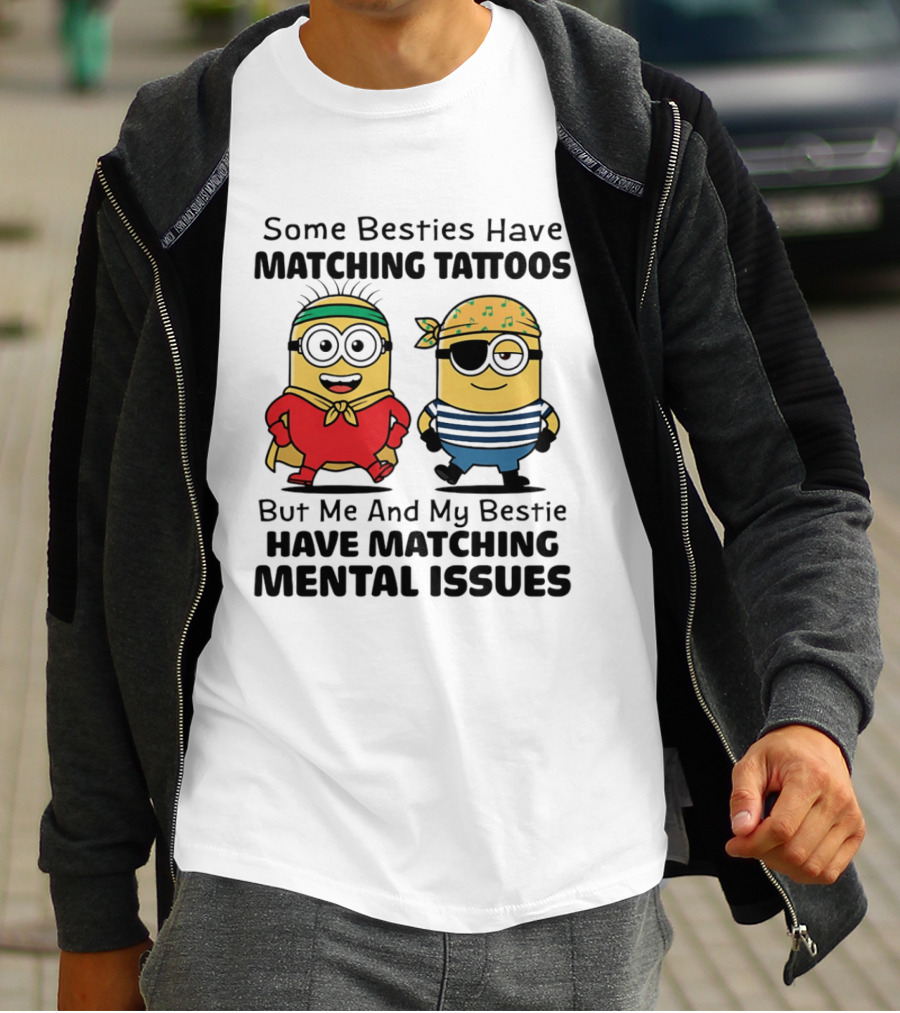 Some Besties Have Matching Tattoos But Me And My Bestie Have Matching Mental Issues Minions T-Shirt