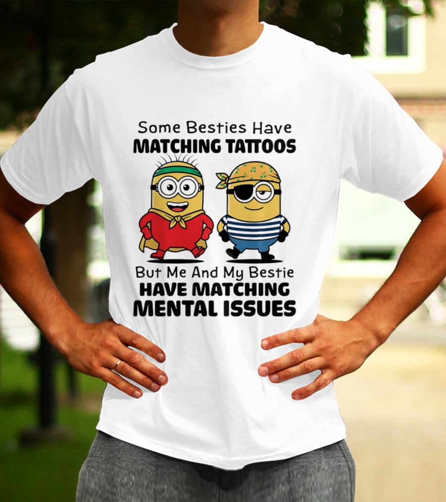 Some Besties Have Matching Tattoos But Me And My Bestie Have Matching Mental Issues Minions T-Shirt
