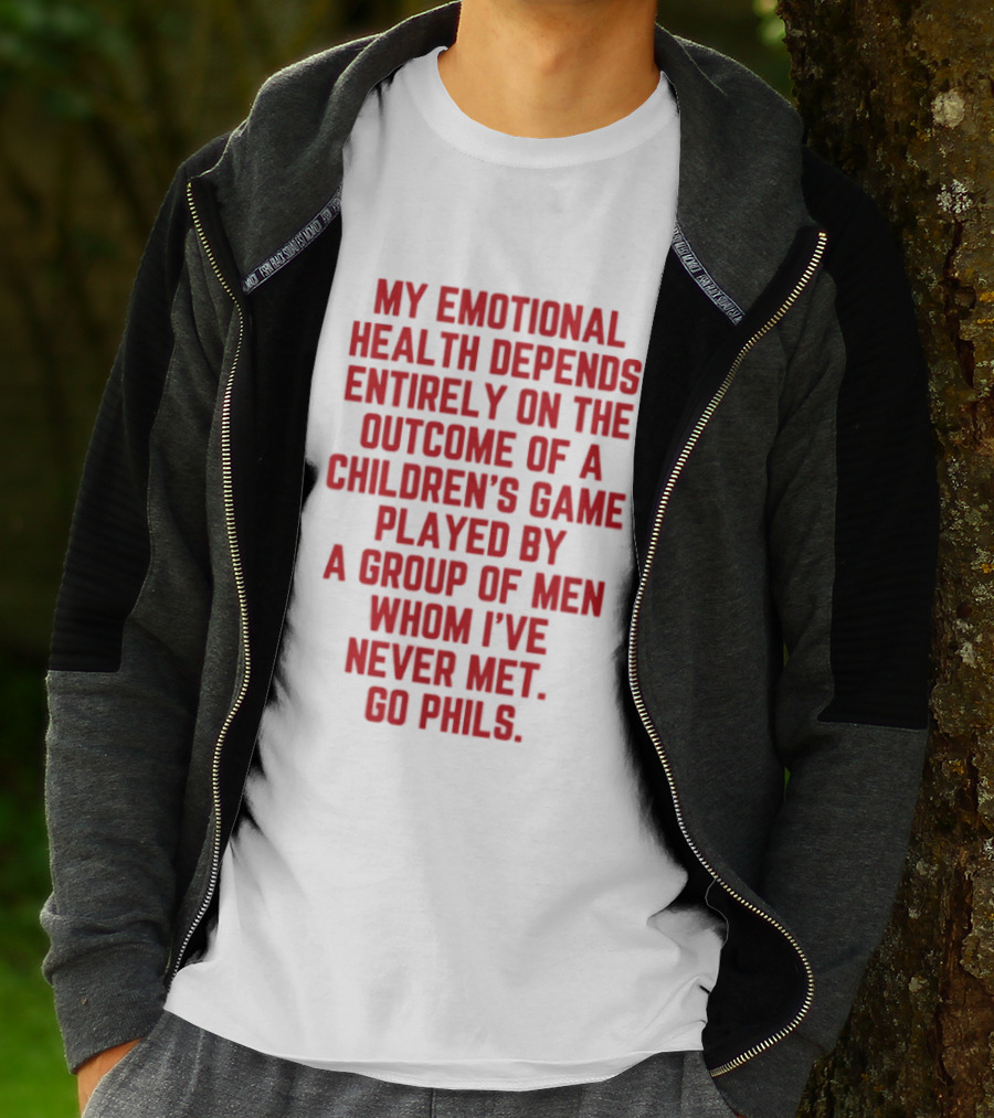 My Emotional Health Depends Entirely On The Outcome Of A Children's Game Played By Men Whom I've Never Met Go Phils T-Shirt