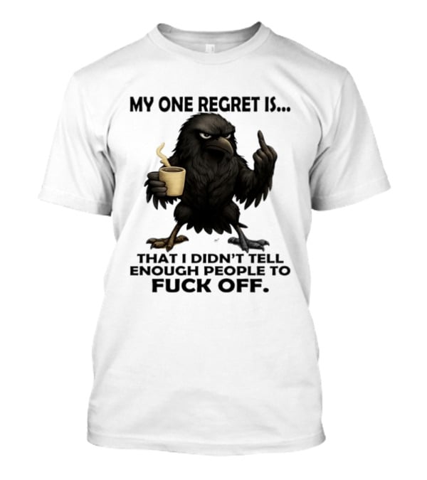 My One Regret Is That I Didn't Tell Enough People To Fuck Off Raven Coffee Middle Finger T-Shirt