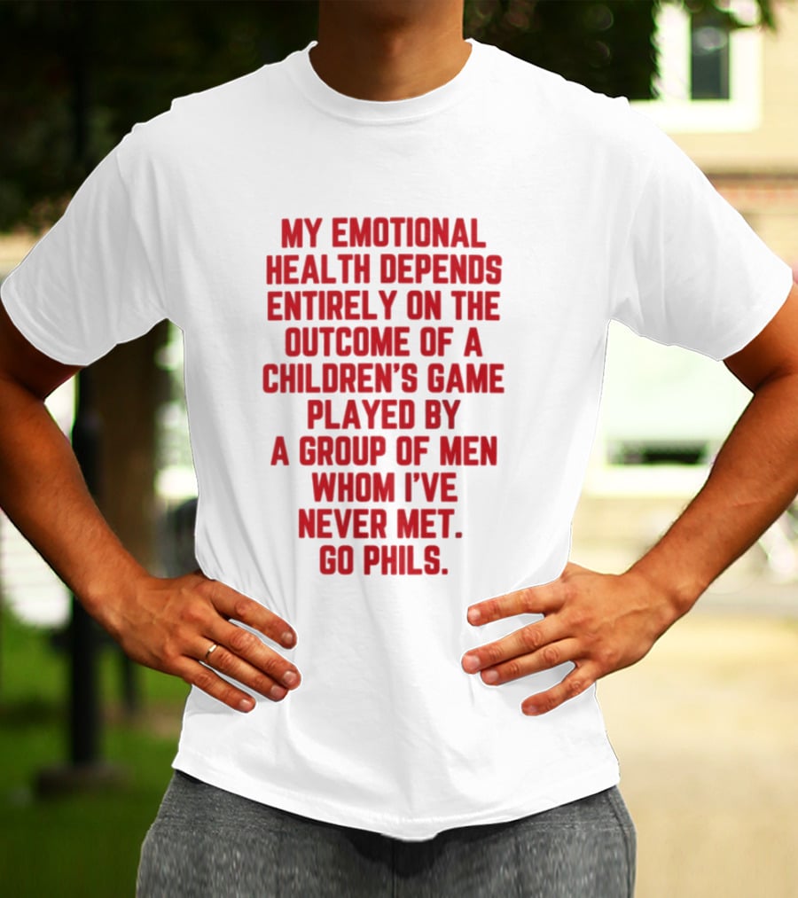Philadelphia Phillies Emotional Health Depends On The Outcome Of A Children's Game Played By Men Go Phils T-Shirt
