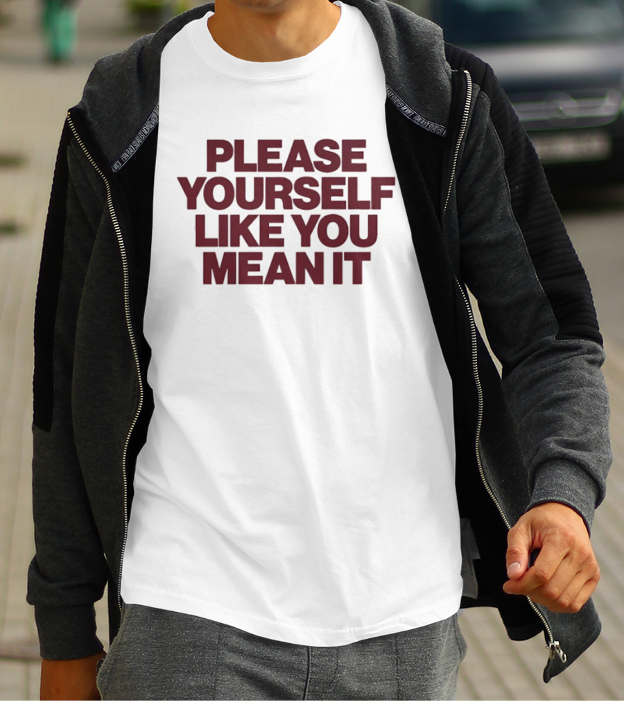 Please Yourself Like You Mean It Message T-Shirt