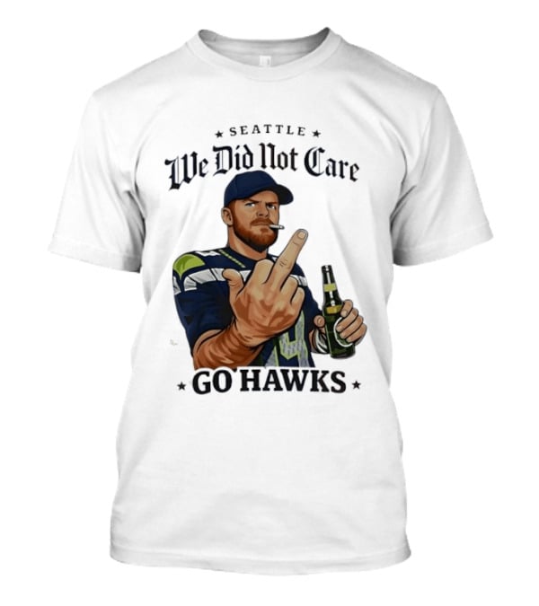 Seattle We Did Not Care Go Hawks Middle Finger Beer Smoking T-Shirt