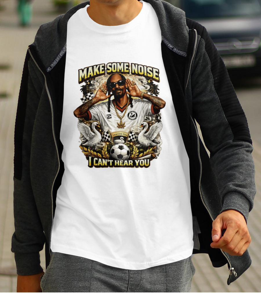 Make Some Noise Snoop Dogg I Can't Hear You Swansea City Football Soccer T-Shirt