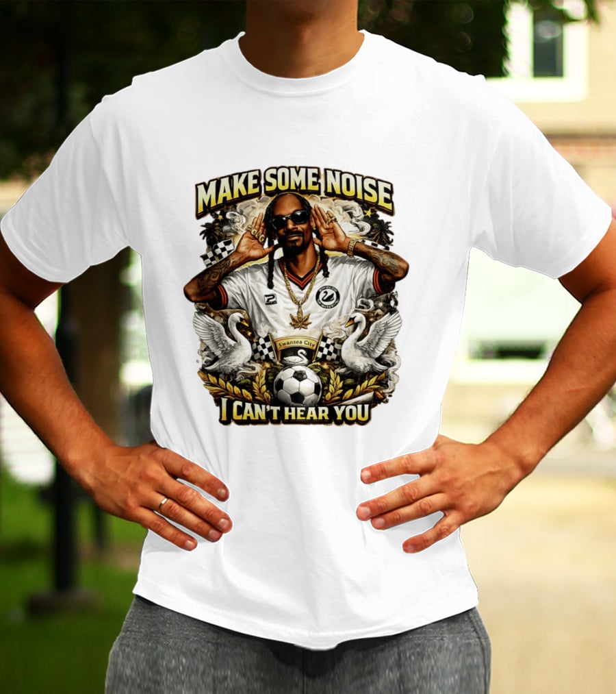 Make Some Noise Snoop Dogg I Can't Hear You Swansea City Football Soccer T-Shirt