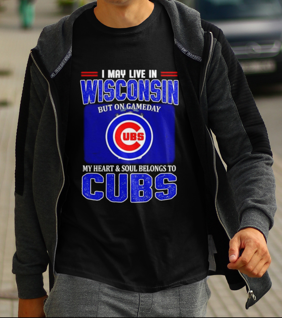 I May Live In Wisconsin But On Gameday My Heart And Soul Belongs To Cubs T-Shirt