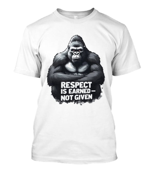 Gorilla Respect Is Earned Not Given T-Shirt