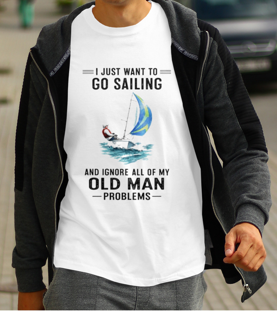 I Just Want To Go Sailing And Ignore All Of My Old Man Problems With Sailboat And Ocean T-Shirt