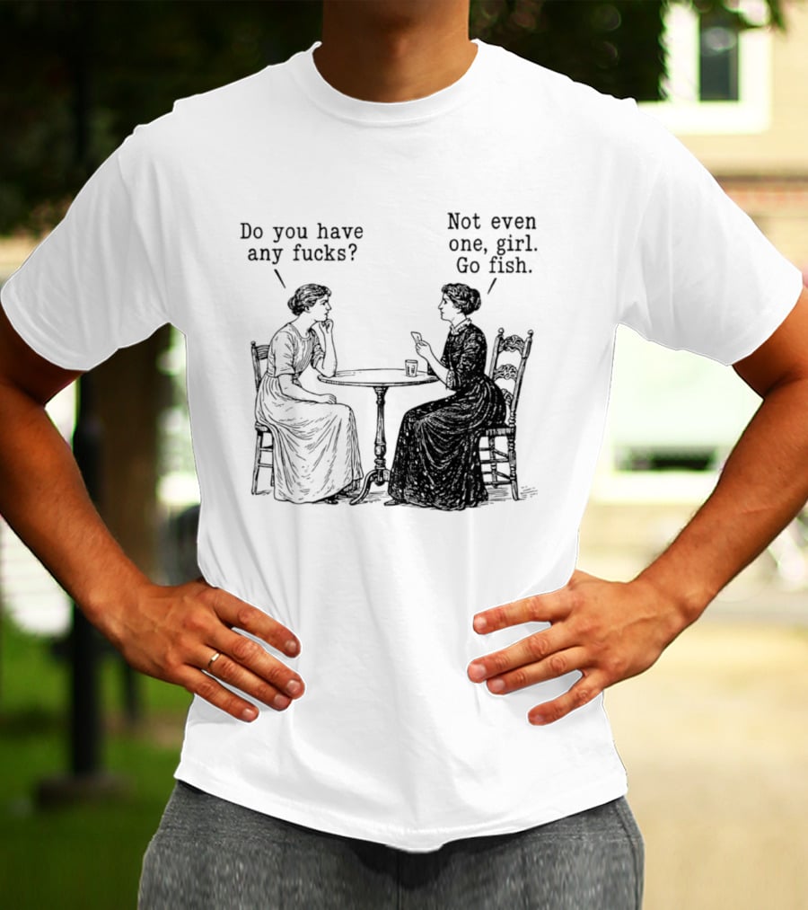 Do You Have Any Fucks Not Even One Girl Go Fish T-Shirt