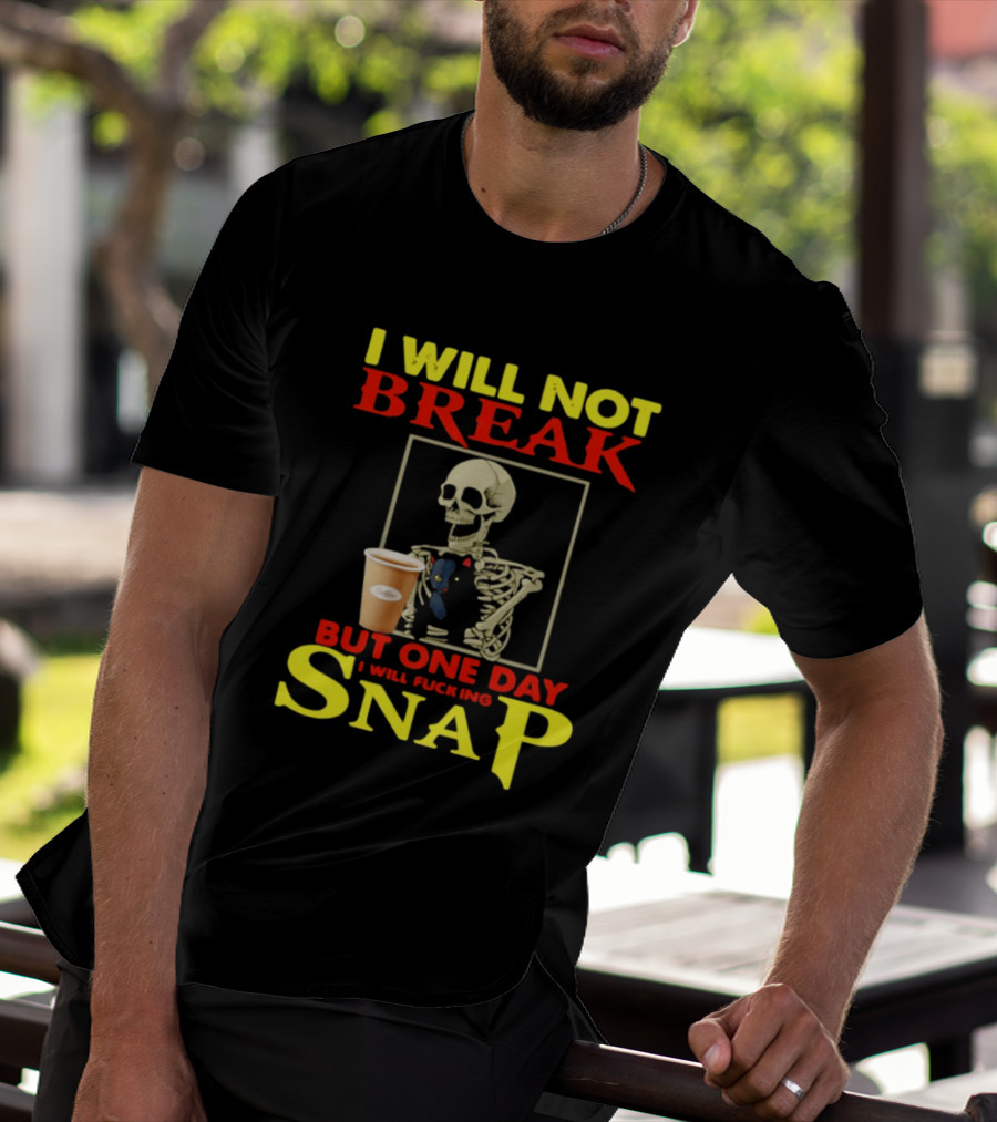 I Will Not Break But One Day I Will Fucking Snap Skull With Coffee Cup Skeleton T-Shirt