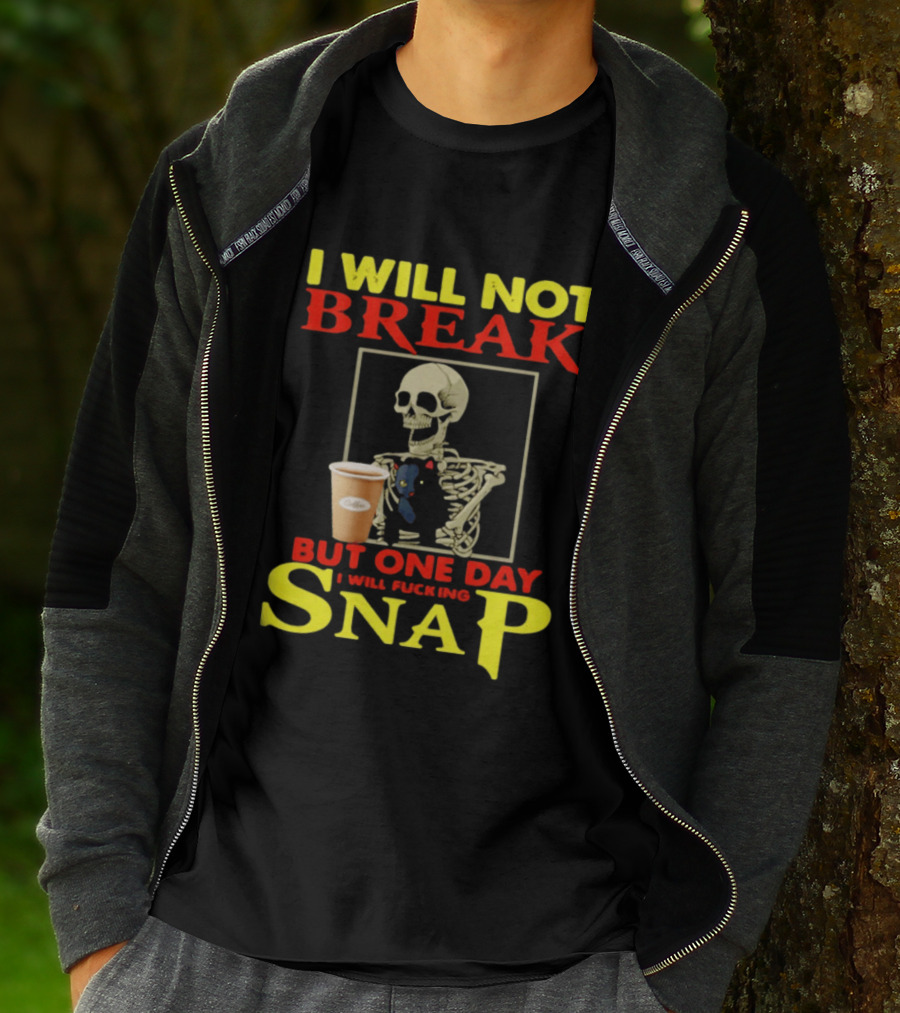 I Will Not Break But One Day I Will Fucking Snap Skull With Coffee Cup Skeleton T-Shirt