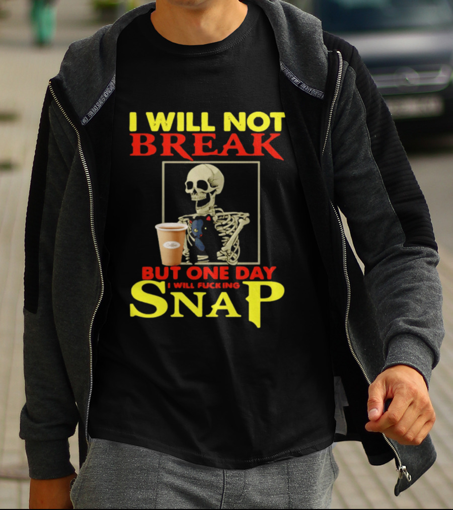 I Will Not Break But One Day I Will Fucking Snap Skull With Coffee Cup Skeleton T-Shirt