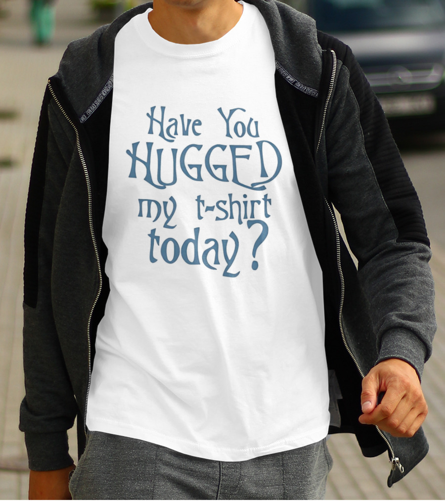 Have You Hugged My Today T-Shirt