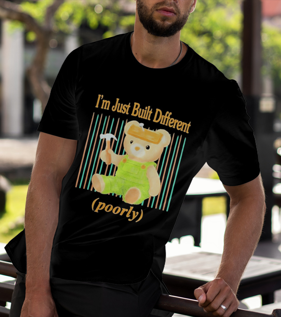 I'm Just Built Different Poorly Bear In Overalls With Hammer T-Shirt
