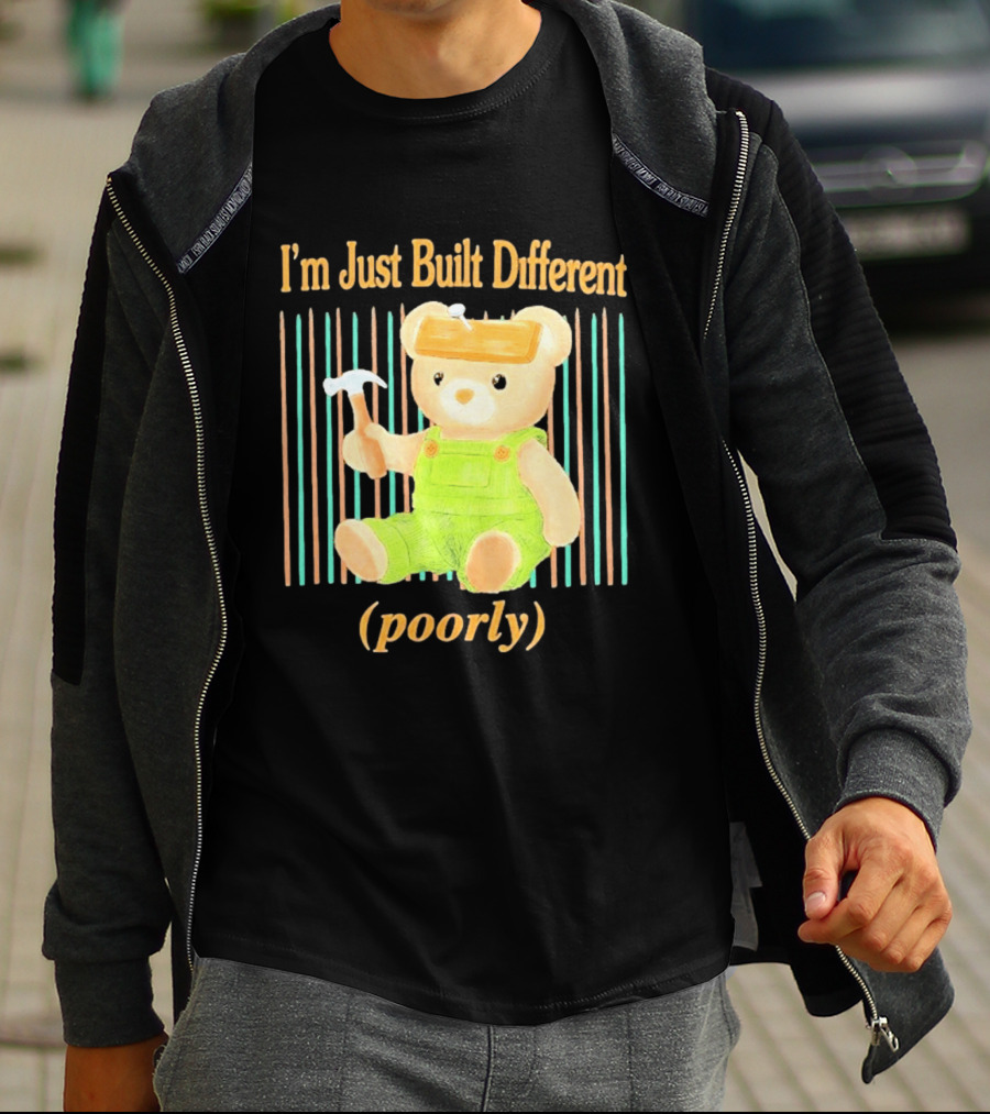 I'm Just Built Different Poorly Bear In Overalls With Hammer T-Shirt