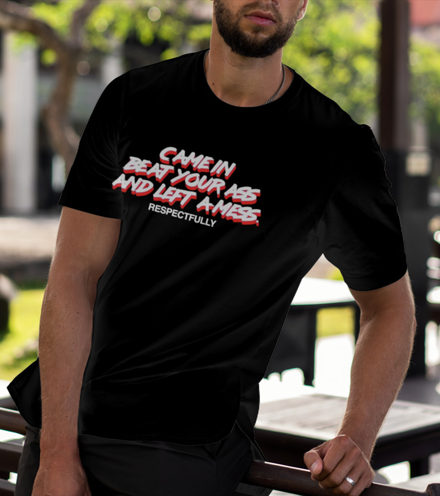 Came In Beat Your Ass And Left A Mess Respectfully T-Shirt