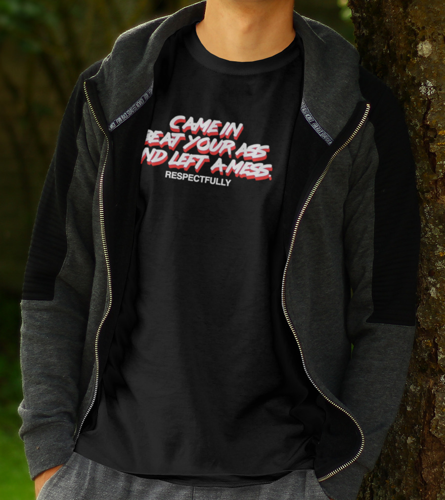 Came In Beat Your Ass And Left A Mess Respectfully T-Shirt