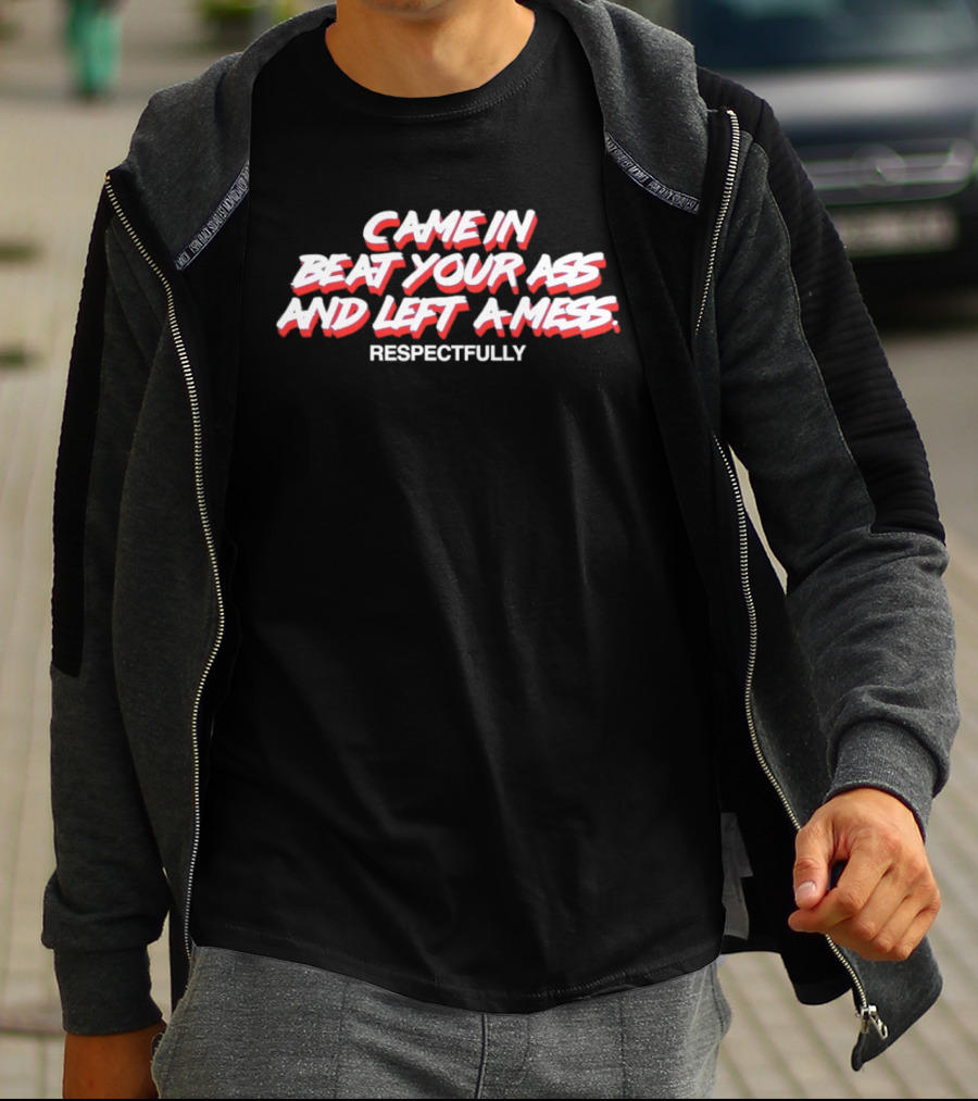 Came In Beat Your Ass And Left A Mess Respectfully T-Shirt