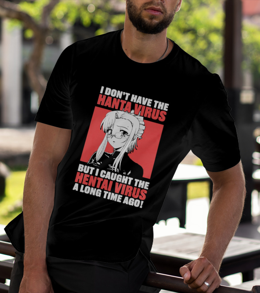 I Don't Have The Hanta Virus But I Caught The Hentai Virus A Long Time Ago Anime T-Shirt