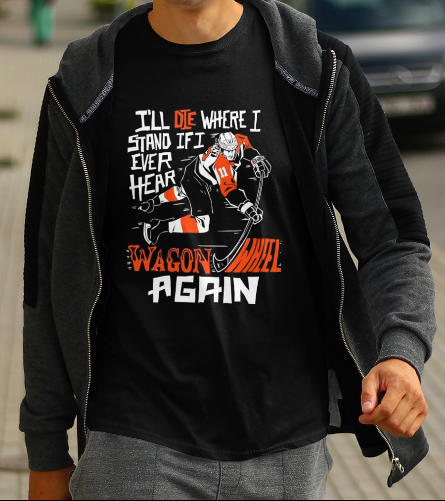 Philadelphia Flyers I'll Die Where I Stand If I Ever Hear Wagon Wheel Again Hockey Player T-Shirt