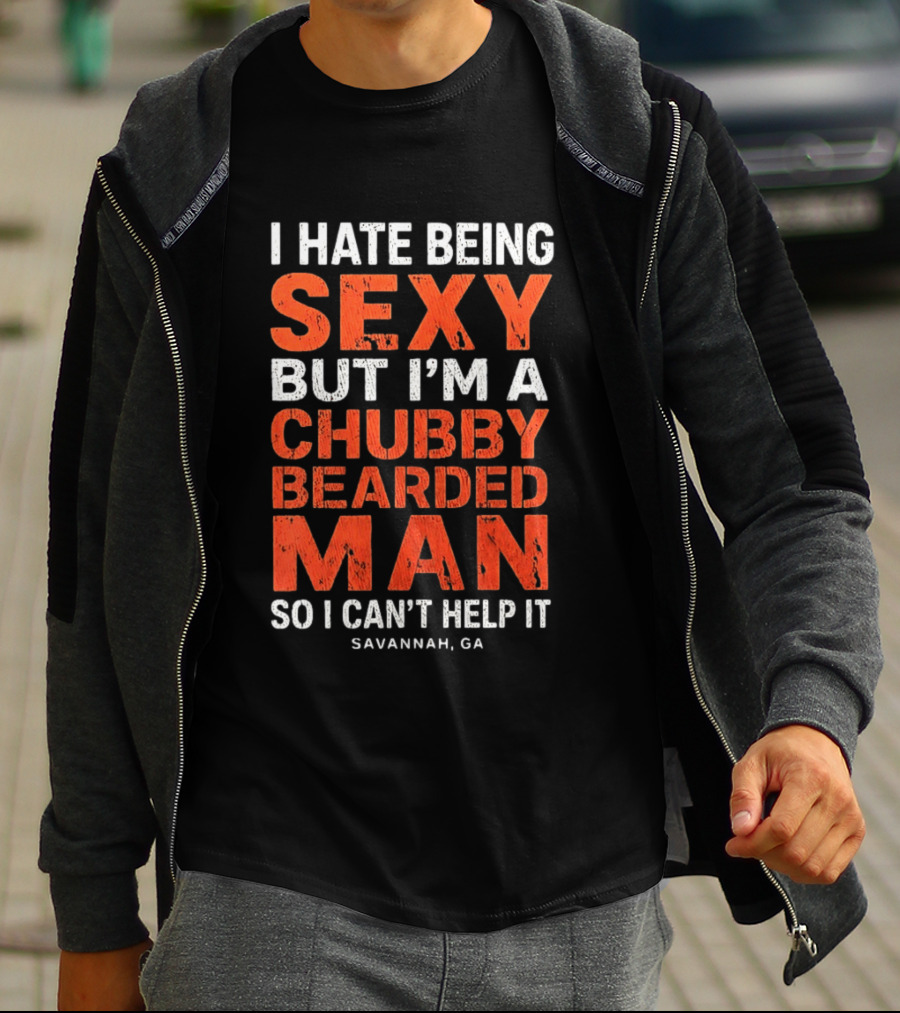 I Hate Being Sexy But I'm A Chubby Bearded Man So I Can't Help It Savannah Ga T-Shirt