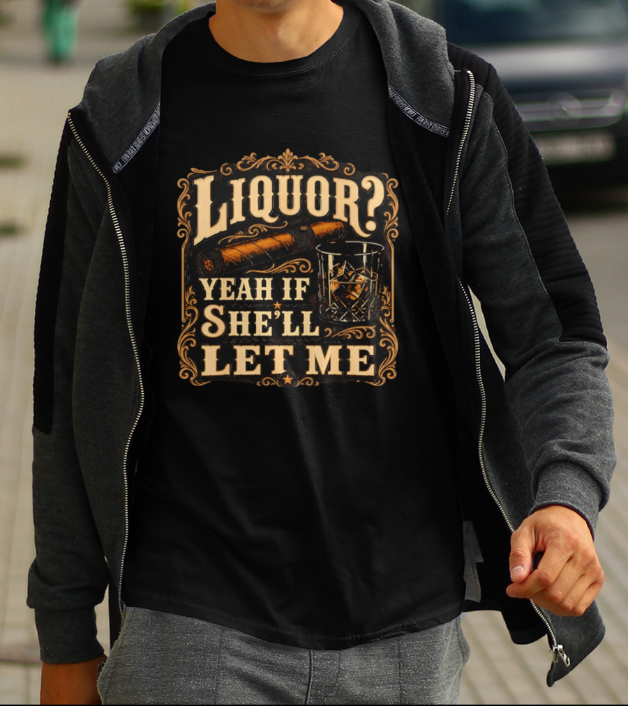 Liquor Yeah If She'll Let Me Cigar Whiskey Glass T-Shirt
